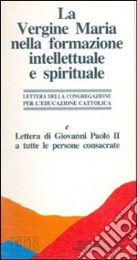 La vergine Maria nella formazione intellettuale e spirituale. Ai rettori dei seminari e ai presidi delle facoltà teologiche libro