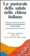 La pastorale della salute nella Chiesa italiana. Linee di pastorale sanitaria libro