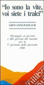 «Io sono la vite, voi siete i tralci». Messaggio ai giovani e alle giovani del mondo per la 5ª Giornata della gioventù 1990 libro