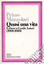 Quasi una vita. Lettere a Guido Astori (1908-1958) libro