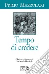 Tempo di credere. Ediz. critica libro di Mazzolari Primo Maraviglia M. (cur.)