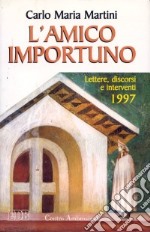 L'amico importuno. Lettere, discorsi e interventi 1997 libro