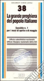 La grande preghiera del popolo italiano. Indicazioni di animazione catechistica e liturgica per i mesi di aprile e di maggio libro