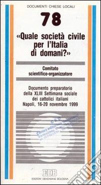 Quale società civile per l'Italia di domani? Documento preparatorio della XLIII Settimana sociale dei cattolici italiani (Napoli, 16-20 novembre 1999) libro