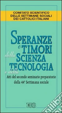 Speranze e timori della scienza e della tecnologia. Atti del secondo seminario preparatorio della 44º settimana sociale libro
