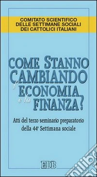 Come stanno cambiando l'economia e la finanza? Atti del 3° seminario preparatorio della 44ª Settimana sociale libro