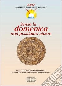 Senza la domenica non possiamo vivere. Lettera in preparazione al XXIV Congresso eucaristico nazionale (Bari, 21-29 maggio 2005) libro