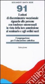 I criteri di discernimento vocazionale riguardo alle persone con tendenze omosessuali in vista della loro ammissione al seminario e agli ordini sacri. Istruzione libro