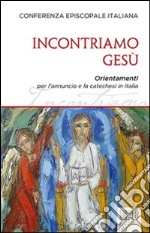 Incontriamo Gesù. Orientamenti per l'annuncio e la catechesi in Italia libro