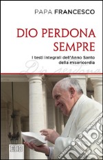 Dio perdona sempre. I testi integrali dell'Anno Santo della misericordia libro