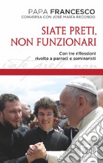 Siate preti non funzionari. Con tre riflessioni rivolte a parroci e seminaristi libro