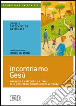 Incontriamo Gesù. Annuncio e catechesi in Italia alla luce degli orientamenti nazionali libro