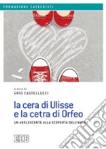 La cera di Ulisse e la cetra di Orfeo. Un adolescente alla scoperta dell'amore libro