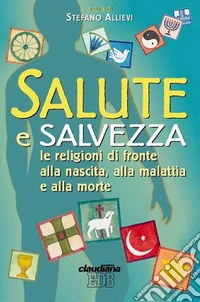 Salute e salvezza. Le religioni di fronte alla nascita, alla malattia e alla morte libro