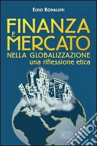 Finanza e mercato nella globalizzazione. Una riflessione etica libro