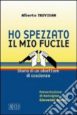 Ho spezzato il mio fucile. Storia di un obiettore di coscienza libro