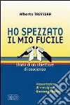 Ho spezzato il mio fucile. Storia di un obiettore di coscienza libro