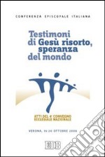 Testimoni di Gesù risorto, speranza del mondo. Atti del 4° Convegno ecclesiale nazionale (Verona, 16-20 ottobre 2006) libro