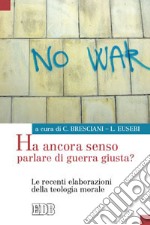 Ha ancora senso parlare di guerra giusta? Le recenti elaborazioni della teologia morale libro