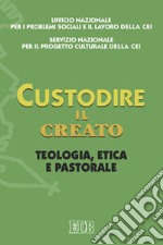 Custodire il creato. Teologia, etica e pastorale libro