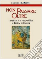 Non passare oltre. I cristiani e la vita pubblica in Italia e in Europa libro