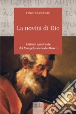 La novità di Dio. Lettura spirituale del Vangelo secondo Marco libro