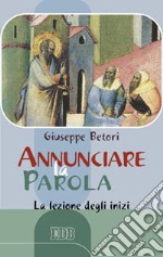 Annunciare la Parola. La lezione degli inizi libro