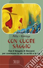 Con cuore saggio. Con il Vangelo di Giovanni per conoscere la via, la verità e la vita libro