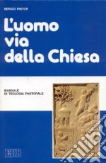 L'uomo via della Chiesa. Manuale di teologia pastorale libro