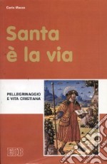 Santa è la via. Pellegrinaggio e vita cristiana libro