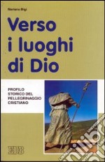 Verso i luoghi di Dio. Profilo storico del pellegrinaggio cristiano libro