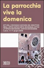 La parrocchia vive la domenica. Atti del Convegno (Lecce, 14-17 giugno 2004) libro