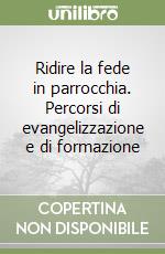 Ridire la fede in parrocchia. Percorsi di evangelizzazione e di formazione libro