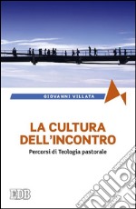 La cultura dell'incontro. Percorsi di teologia pastorale libro