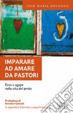 Imparare ad amare da pastori. Eros e agape nella vita del prete libro