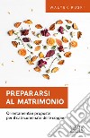 Prepararsi al matrimonio. Orientamenti e proposte per il catecumenato delle coppie libro