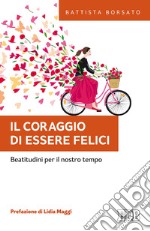 Il coraggio di essere felici. Beatitudini per il nostro tempo libro