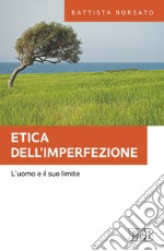 Etica dell'imperfezione. L'uomo e il suo limite libro