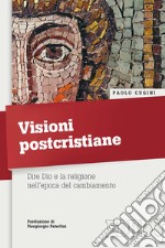 Visioni postcristiane. Dire Dio e la religione nell'epoca del cambiamento libro