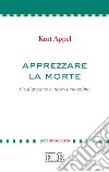 Apprezzare la morte. Cristianesimo e nuovo umanesimo libro