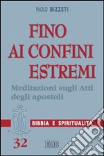 Fino ai confini estremi. Meditazioni sugli Atti degli Apostoli libro