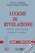 Luoghi di Rivelazione. Dove sulla terra si apre il cielo (cf. Gen 28,10-21/Gv 1,50-51). Con un'appendice di Federica Annibali