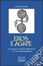 Eros e agape. La nozione cristiana dell'amore e le sue trasformazioni libro