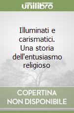 Illuminati e carismatici. Una storia dell'entusiasmo religioso libro