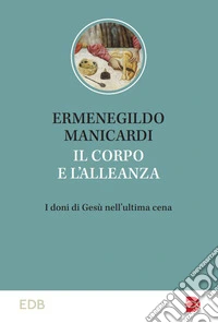 Il corpo e l'alleanza. I doni di Gesù nell'ultima cena libro