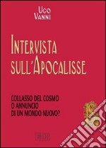 Intervista sull'Apocalisse. Collasso del cosmo o annuncio di un mondo nuovo? libro