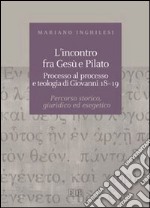 L'incontro fra Gesù e Pilato. Processo al processo e teologia di Giovanni 18-19. Percorso storico, giuridico ed esegetico libro