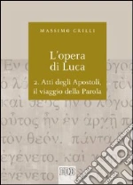 L'opera di Luca. Vol. 2: Atti degli Apostoli, il viaggio della Parola libro