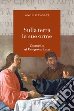 Sulla terra le sue orme. Commento al Vangelo di Luca libro