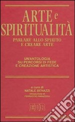 Arte e spiritualità. Parlare allo spirito e creare arte. Un'antologia su percorsi di fede e creazione artistica libro